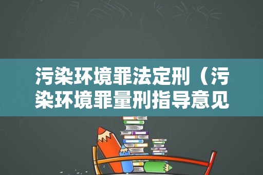 污染环境罪法定刑（污染环境罪量刑指导意见）