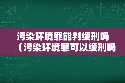 污染环境罪能判缓刑吗（污染环境罪可以缓刑吗）