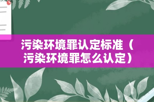 污染环境罪认定标准（污染环境罪怎么认定）