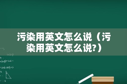 污染用英文怎么说（污染用英文怎么说?）