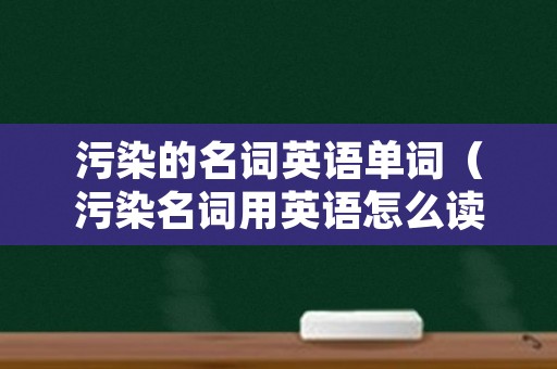 污染的名词英语单词（污染名词用英语怎么读）