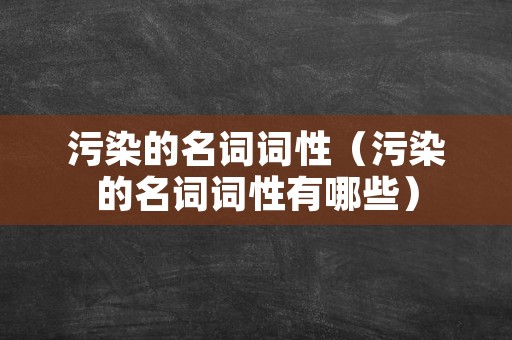 污染的名词词性（污染的名词词性有哪些）