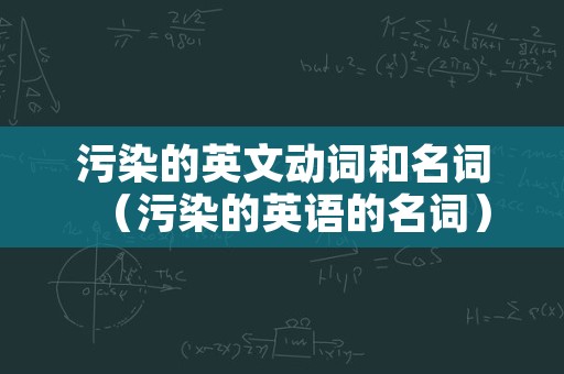 污染的英文动词和名词（污染的英语的名词）