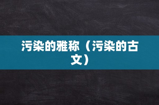 污染的雅称（污染的古文）