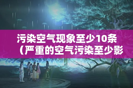 污染空气现象至少10条（严重的空气污染至少影响三种社会行为）