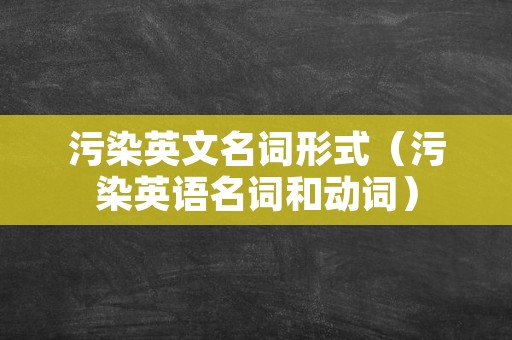 污染英文名词形式（污染英语名词和动词）