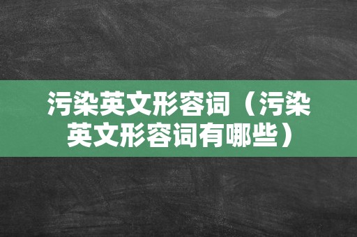 污染英文形容词（污染英文形容词有哪些）