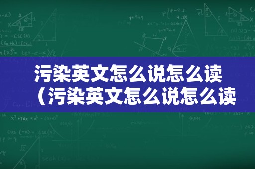 污染英文怎么说怎么读（污染英文怎么说怎么读音）