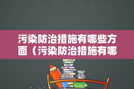 污染防治措施有哪些方面（污染防治措施有哪些方面的问题）