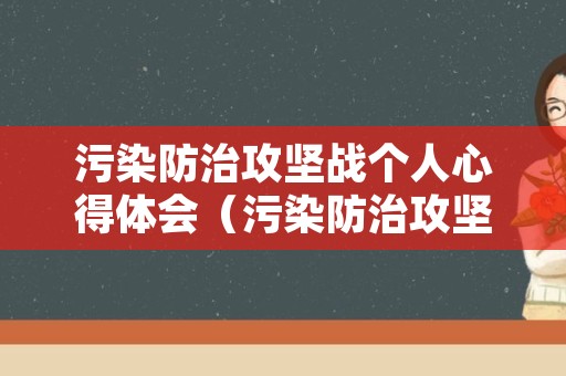 污染防治攻坚战个人心得体会（污染防治攻坚战个人心得体会怎么写）