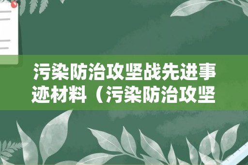 污染防治攻坚战先进事迹材料（污染防治攻坚战先进事迹材料怎么写）