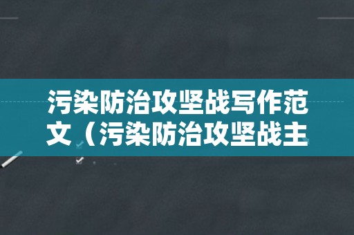 污染防治攻坚战写作范文（污染防治攻坚战主要内容）