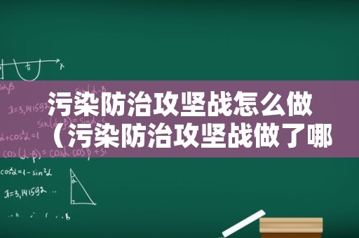 污染防治攻坚战怎么做（污染防治攻坚战做了哪些事）