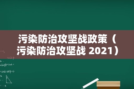 污染防治攻坚战政策（污染防治攻坚战 2021）