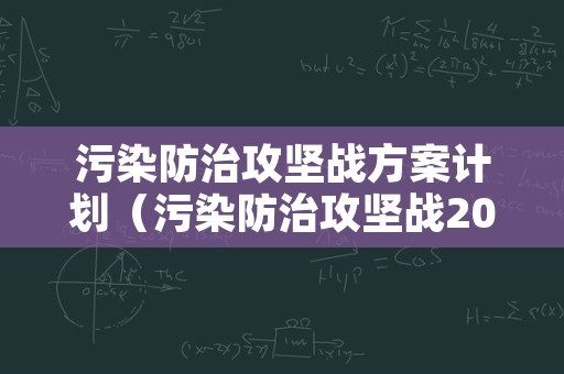 污染防治攻坚战方案计划（污染防治攻坚战2020目标）