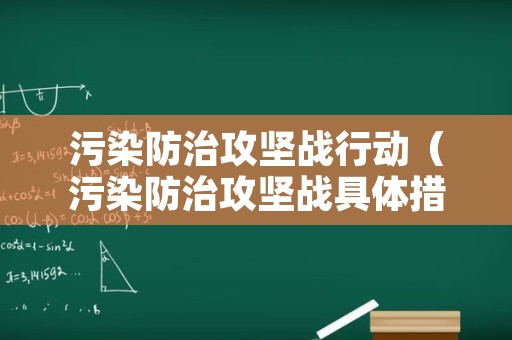 污染防治攻坚战行动（污染防治攻坚战具体措施）