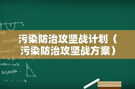 污染防治攻坚战计划（污染防治攻坚战方案）