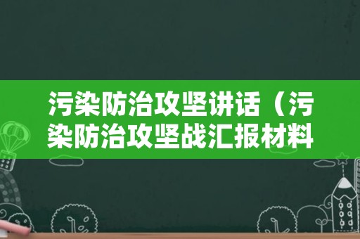 污染防治攻坚讲话（污染防治攻坚战汇报材料）