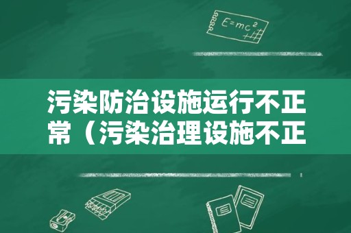 污染防治设施运行不正常（污染治理设施不正常运行）