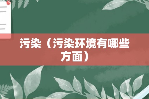 污染（污染环境有哪些方面）