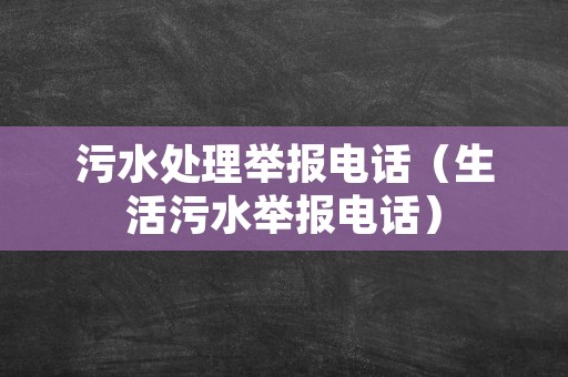 污水处理举报电话（生活污水举报电话）