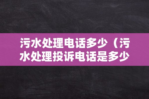 污水处理电话多少（污水处理投诉电话是多少）