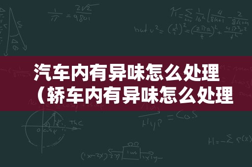 汽车内有异味怎么处理（轿车内有异味怎么处理）