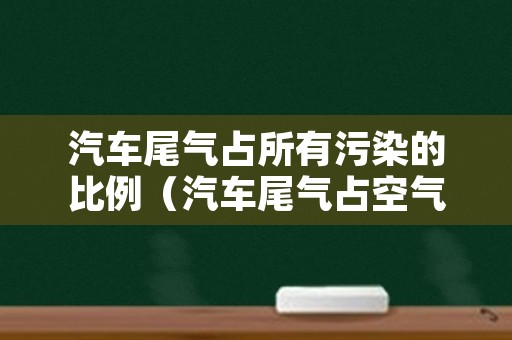 汽车尾气占所有污染的比例（汽车尾气占空气污染比重）