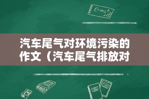 汽车尾气对环境污染的作文（汽车尾气排放对环境的影响论文）