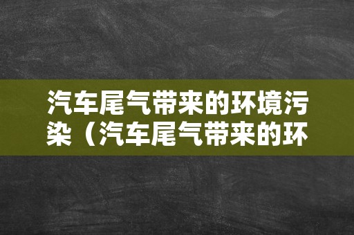 汽车尾气带来的环境污染（汽车尾气带来的环境污染案例）