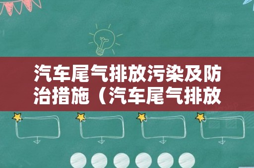 汽车尾气排放污染及防治措施（汽车尾气排放污染及防治措施有哪些）