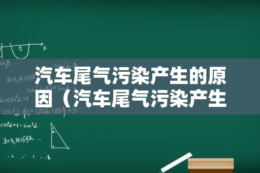 汽车尾气污染产生的原因（汽车尾气污染产生的原因有哪些）