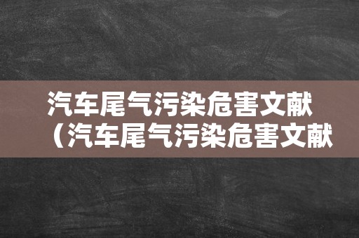 汽车尾气污染危害文献（汽车尾气污染危害文献有哪些）