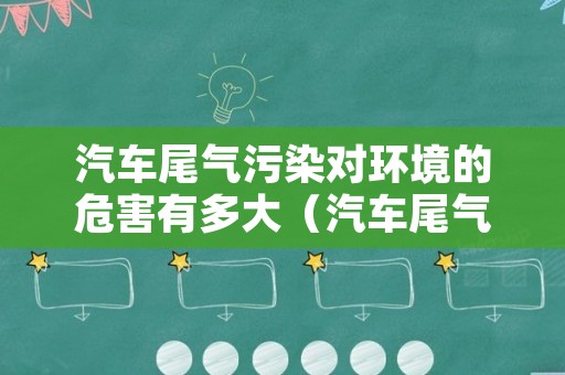 汽车尾气污染对环境的危害有多大（汽车尾气污染对我们有什么危害）