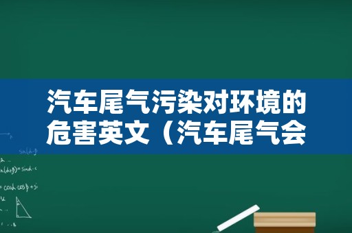 汽车尾气污染对环境的危害英文（汽车尾气会污染环境英文）