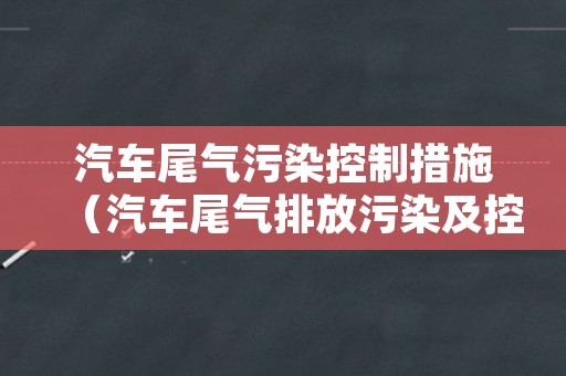 汽车尾气污染控制措施（汽车尾气排放污染及控制措施）