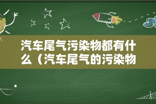 汽车尾气污染物都有什么（汽车尾气的污染物有哪些及防治措施）