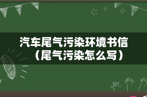 汽车尾气污染环境书信（尾气污染怎么写）