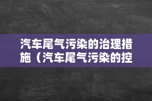 汽车尾气污染的治理措施（汽车尾气污染的控制措施有哪些）