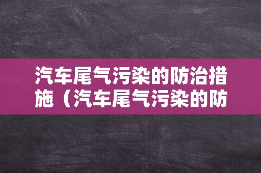 汽车尾气污染的防治措施（汽车尾气污染的防治措施包括）