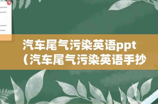 汽车尾气污染英语ppt（汽车尾气污染英语手抄报）