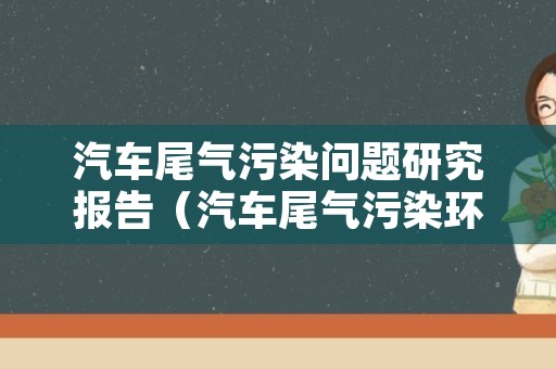 汽车尾气污染问题研究报告（汽车尾气污染环境的研究报告）