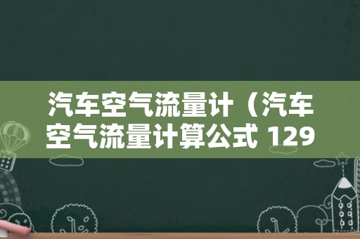 汽车空气流量计（汽车空气流量计算公式 129）