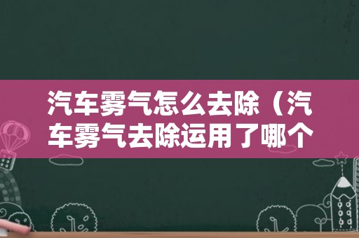 汽车雾气怎么去除（汽车雾气去除运用了哪个物理现象）