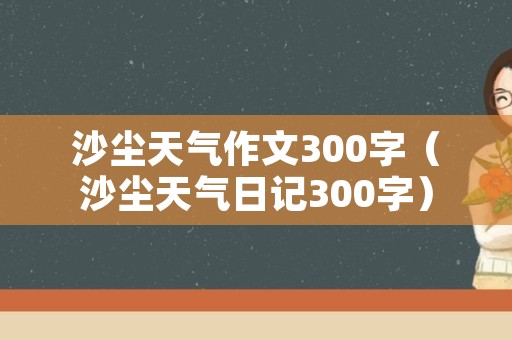 沙尘天气作文300字（沙尘天气日记300字）