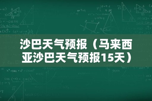 沙巴天气预报（马来西亚沙巴天气预报15天）