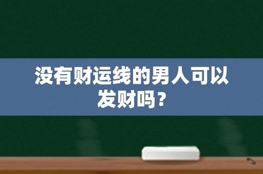 没有财运线的男人可以发财吗？