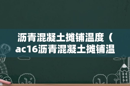 沥青混凝土摊铺温度（ac16沥青混凝土摊铺温度）