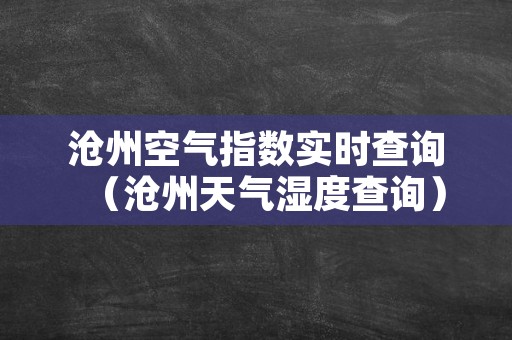 沧州空气指数实时查询（沧州天气湿度查询）