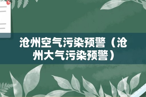 沧州空气污染预警（沧州大气污染预警）